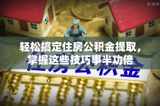 宣恩轻松搞定住房公积金提取，掌握这些技巧事半功倍