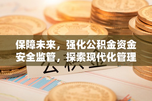 宣恩保障未来，强化公积金资金安全监管，探索现代化管理新路径