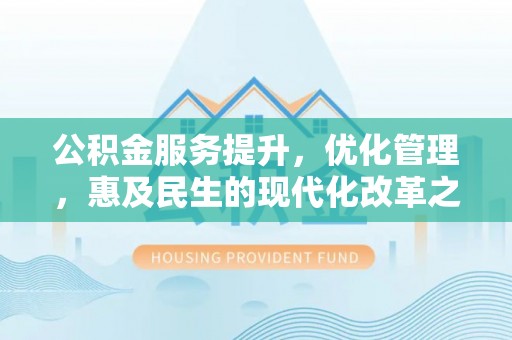 宣恩公积金服务提升，优化管理，惠及民生的现代化改革之路