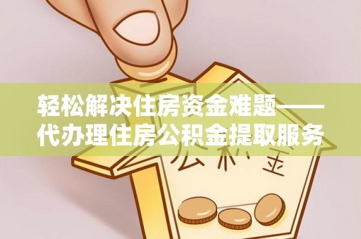宣恩轻松解决住房资金难题——代办理住房公积金提取服务详解