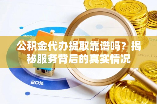 宣恩公积金代办提取靠谱吗？揭秘服务背后的真实情况