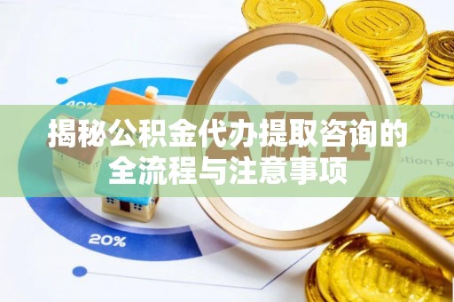 宣恩揭秘公积金代办提取咨询的全流程与注意事项