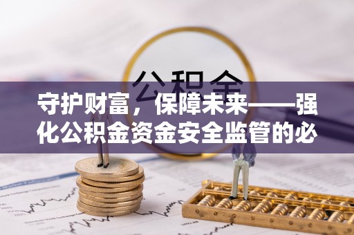 宣恩守护财富，保障未来——强化公积金资金安全监管的必要性