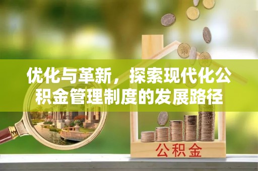 宣恩优化与革新，探索现代化公积金管理制度的发展路径