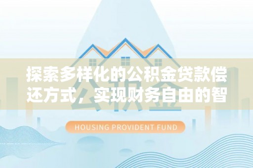 宣恩探索多样化的公积金贷款偿还方式，实现财务自由的智慧选择