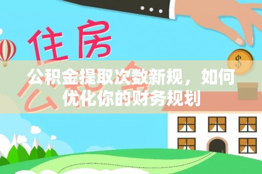 宣恩公积金提取次数新规，如何优化你的财务规划