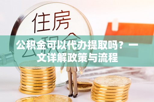 宣恩公积金可以代办提取吗？一文详解政策与流程