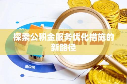 宣恩探索公积金服务优化措施的新路径
