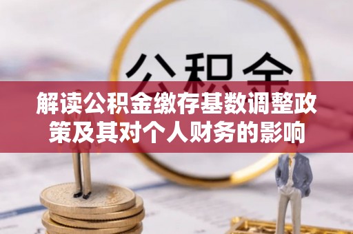 宣恩解读公积金缴存基数调整政策及其对个人财务的影响