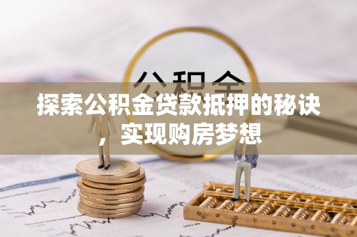 宣恩探索公积金贷款抵押的秘诀，实现购房梦想