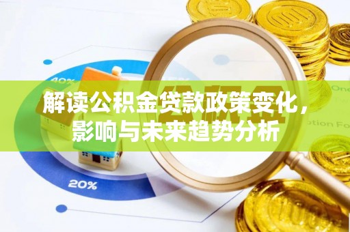 宣恩解读公积金贷款政策变化，影响与未来趋势分析
