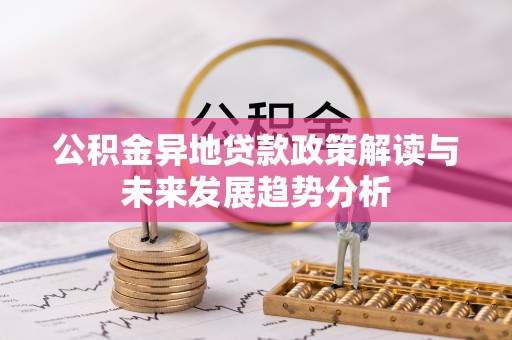 宣恩公积金异地贷款政策解读与未来发展趋势分析