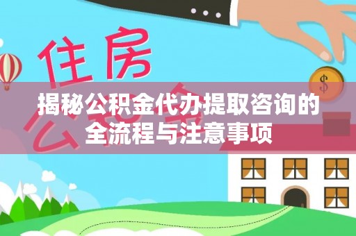 宣恩揭秘公积金代办提取咨询的全流程与注意事项