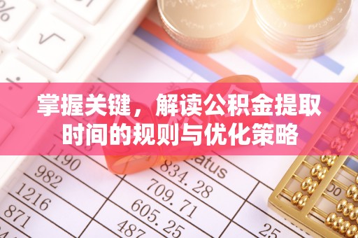 宣恩掌握关键，解读公积金提取时间的规则与优化策略
