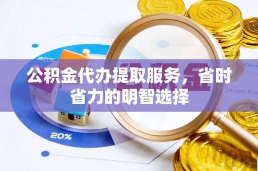 宣恩公积金代办提取服务，省时省力的明智选择