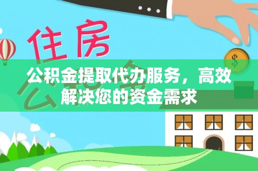 宣恩公积金提取代办服务，高效解决您的资金需求