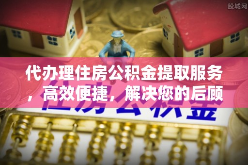 宣恩代办理住房公积金提取服务，高效便捷，解决您的后顾之忧