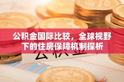 宣恩公积金国际比较，全球视野下的住房保障机制探析