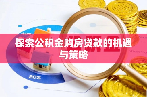 宣恩探索公积金购房贷款的机遇与策略