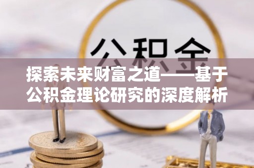 宣恩探索未来财富之道——基于公积金理论研究的深度解析