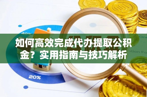 宣恩如何高效完成代办提取公积金？实用指南与技巧解析