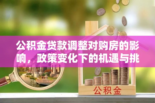 宣恩公积金贷款调整对购房的影响，政策变化下的机遇与挑战