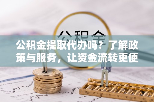 宣恩公积金提取代办吗？了解政策与服务，让资金流转更便捷