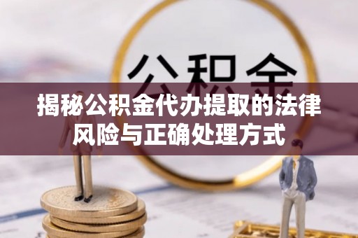 宣恩揭秘公积金代办提取的法律风险与正确处理方式