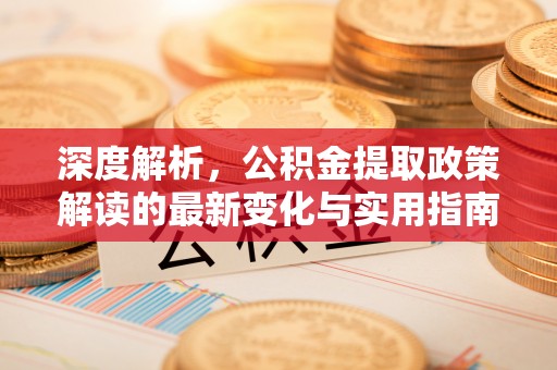 宣恩深度解析，公积金提取政策解读的最新变化与实用指南