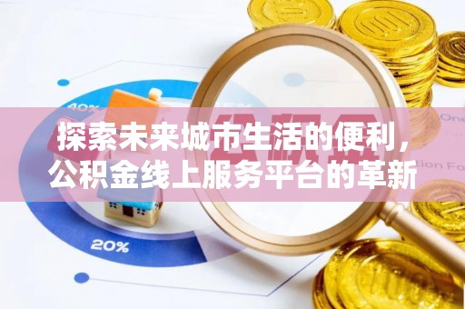 宣恩探索未来城市生活的便利，公积金线上服务平台的革新与机遇