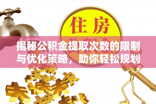 宣恩揭秘公积金提取次数的限制与优化策略，助你轻松规划财务未来