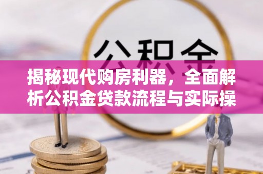 宣恩揭秘现代购房利器，全面解析公积金贷款流程与实际操作指南