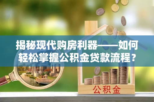 宣恩揭秘现代购房利器——如何轻松掌握公积金贷款流程？