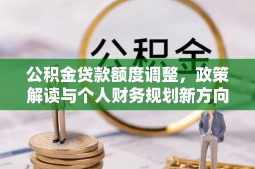 宣恩公积金贷款额度调整，政策解读与个人财务规划新方向