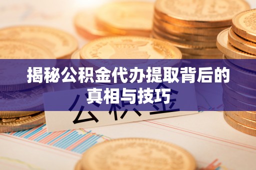 宣恩揭秘公积金代办提取背后的真相与技巧