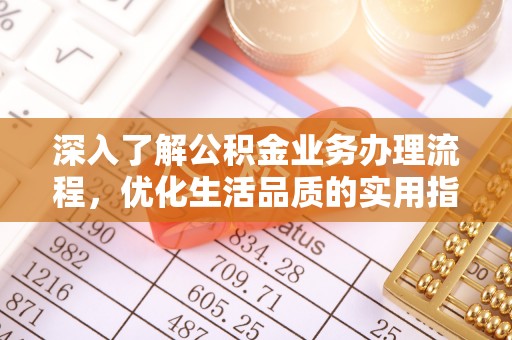 宣恩深入了解公积金业务办理流程，优化生活品质的实用指南