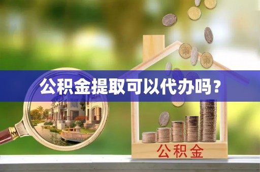 宣恩公积金提取可以代办吗？