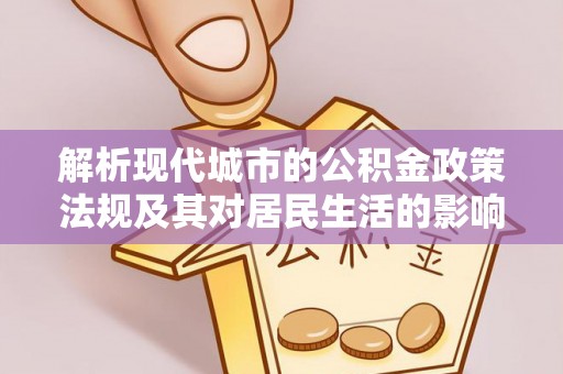 宣恩解析现代城市的公积金政策法规及其对居民生活的影响