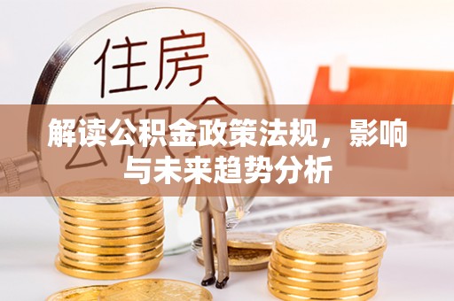 宣恩解读公积金政策法规，影响与未来趋势分析