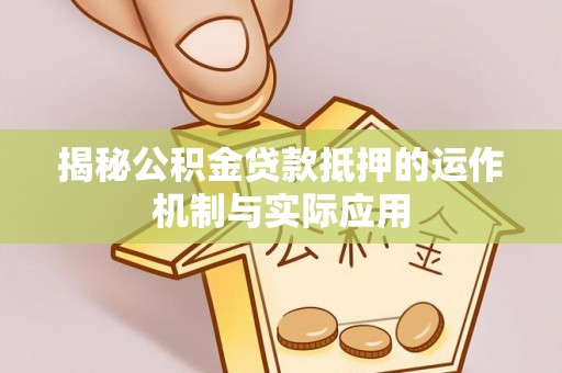 宣恩揭秘公积金贷款抵押的运作机制与实际应用