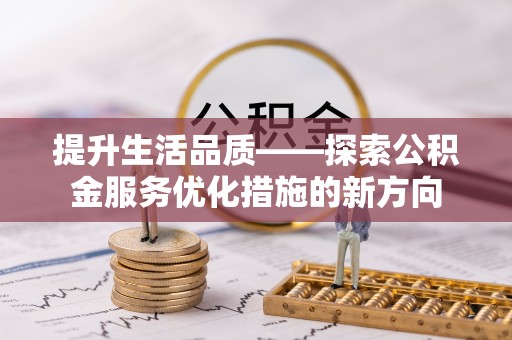 宣恩提升生活品质——探索公积金服务优化措施的新方向