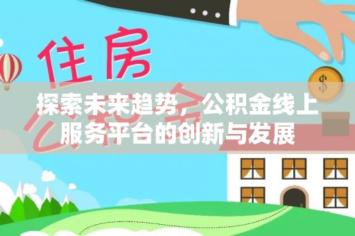 宣恩探索未来趋势，公积金线上服务平台的创新与发展
