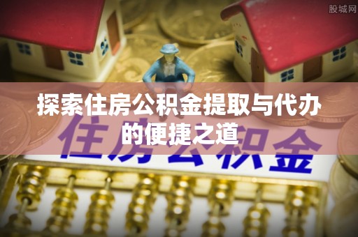 宣恩探索住房公积金提取与代办的便捷之道