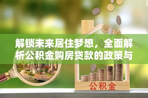 宣恩解锁未来居住梦想，全面解析公积金购房贷款的政策与优势