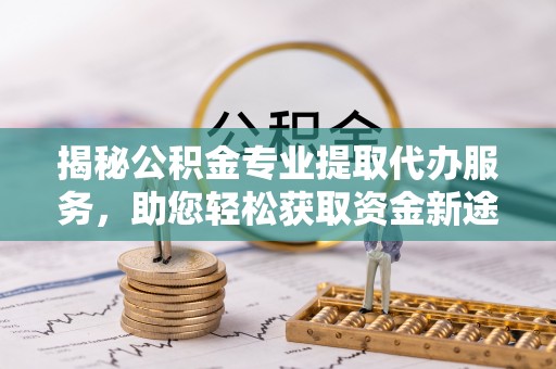 宣恩揭秘公积金专业提取代办服务，助您轻松获取资金新途径