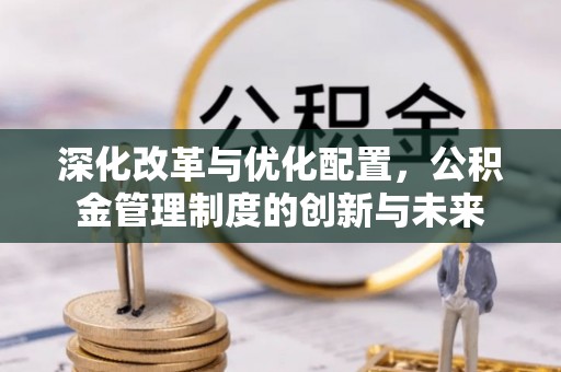 宣恩深化改革与优化配置，公积金管理制度的创新与未来