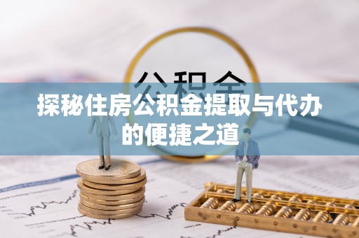 宣恩探秘住房公积金提取与代办的便捷之道
