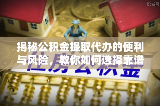 宣恩揭秘公积金提取代办的便利与风险，教你如何选择靠谱服务