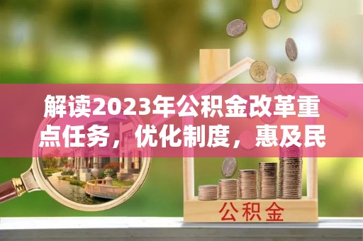 宣恩解读2023年公积金改革重点任务，优化制度，惠及民生