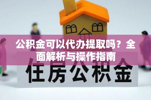 宣恩公积金可以代办提取吗？全面解析与操作指南